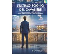 L'ULTIMO SOGNO DEL CAVALIERE: Romanzo di un potere visionario: soldi, donne, politica e il miracolo italiano.