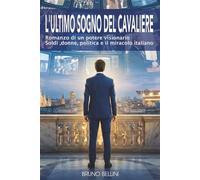 L'ULTIMO SOGNO DEL CAVALIERE: Romanzo di un potere visonario: Soldi ,donne, politica e il miracolo italiano