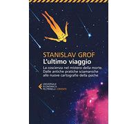 L'ultimo viaggio. La coscienza nel mistero della morte. Dalle antiche pratiche sciamaniche alle nuove cartografie della psiche (Universale economica. Oriente)