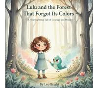 Lulu and the Forest That Forgot Its Colors: -A Heartharming Tale of Courage and Wonder