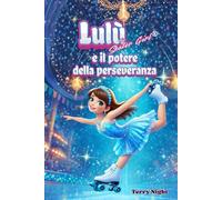 Lulù e il potere della perseveranza: Una storia di pattinaggio artistico a rotelle su coraggio e perseveranza per bambini dai 6 ai 10 anni. (Lulù sulle Rotelle: Racconti di Coraggio e Amicizia)
