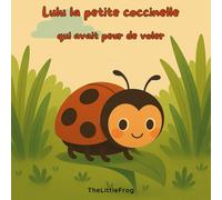 Lulu la coccinelle qui avait peur de voler: Une histoire illustrée sur le courage, la peur, et l’amitié - dès 3 ans