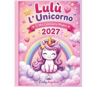 Lulù l'Unicorno - Il Mio Calendario Magico 2027: 12 dolci avventure da vivere mese dopo mese