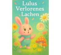Lulus verlorenes Lachen - Eine herzerwärmende Geschichte für Kinder: Ein niedliches Abenteuer über Freundschaft, Freude und das Glück des Lachens
