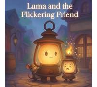 Luma and the Flickering Friend: Helping others doesn’t dim your own light. (Luma the Lantern: Glow and Grow)
