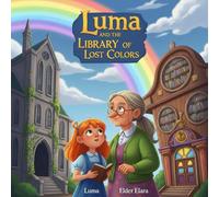 Luma and the Library of Lost Colors: A Magical Story About a Curious Girl Who Restores Color to a Grey World