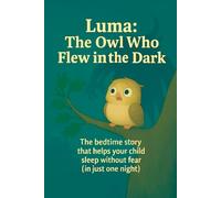 Luma: The Owl Who Flew in the Dark: The bedtime story that helps your child sleep without fear (in just one night)