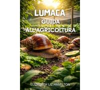 LUMACA GUIDA ALL'AGRICOLTURA: Tecniche passo passo per allevare lumache sane, ottenere profitto, una crescita rapida e una resa massima.