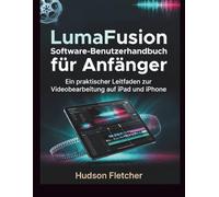 LumaFusion Software-Benutzerhandbuch für Anfänger: Ein praktischer Leitfaden zur Videobearbeitung auf iPad und iPhone (Edit Like a Pro)