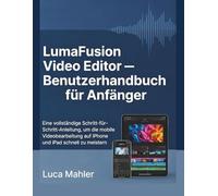 LumaFusion Video Editor - Benutzerhandbuch für Anfänger: Eine vollständige Schritt-für-Schritt-Anleitung, um die mobile Videobearbeitung auf iPhone ... zu meistern (The Video Editor Blueprint)