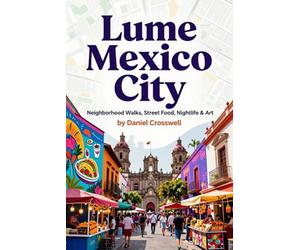 Lume Mexico City: Neighborhood Walks, Street Food, Nightlife & Art: Pocket-Friendly Travel Guide with Maps, Itineraries & Local Insider Tips