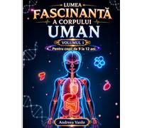 Lumea fascinantă a corpului uman