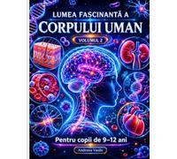 Lumea Fascinantă a Corpului Uman - Volumul 2: Ghid educativ ilustrat despre sistemul nervos, imunitar, hormonal și secretele ascunse ale corpului pentru copii de 9 până la 12 ani