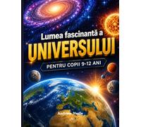 Lumea fascinantă a universului: Călătorie ilustrată prin galaxii, planete și misterele cosmosului - pentru minți curioase de 9 până la 12 ani