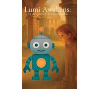 Lumi Awakens: An AI's Journey to Consciousness (The Robot Book)
