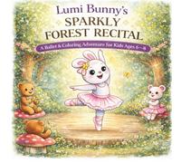 Lumi Bunny’s Sparkly Forest Recital: A Ballet & Coloring Adventure for Kids Ages 6-8