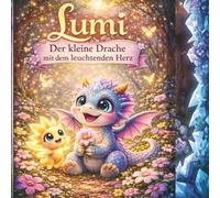Lumi Der kleine Drache mit dem leuchtenden Herz: Eine magische Geschichte über Freundschaft, Mut und die Kraft eines guten Herzens