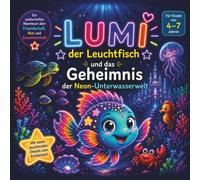 Lumi, der Leuchtfisch und das Geheimnis der Neon Unterwasserwelt: Eine spannende Unterwasser Geschichte zum Vorlesen und Selberlesen für Kinder von 4 ... (Die Lumi-Reihe von Lumi den Leuchtfisch)