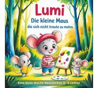 Lumi - Die kleine Maus, die sich nicht traute zu malen: Eine Gute-Nacht-Geschichte (3-6 Jahre): Ein liebevolles Bilderbuch für Kinder über Mut, Kreativität und Selbstvertrauen