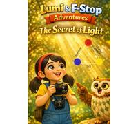 Lumi & F-Stop Adventures, The Secret of Light: A Photography Adventure Book for Kids (Ages 8-18)