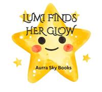 LUMI FINDS HER GLOW: A Magical Bedtime Story About Kindness and Inner Light.