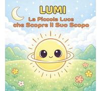 Lumi, la piccola luce che scopre il suo scopo: Storie ispiratrici per crescere bambini felici, esplorando il mondo delle emozioni e sviluppando coraggio, fiducia e autostima con pagine da colorare.