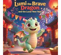 Lumi the Brave Dragon and the Lunar New Year: A Heartwarming Children’s Story About Courage, Confidence, and Celebrating Lunar New Year Traditions.