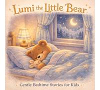 Lumi the Little Bear: Gentle Bedtime Stories for Kids: Calm Bedtime Stories for Toddlers and Kids Ages 3-6 | Relaxing Nighttime Stories to Help Children Sleep Peacefully