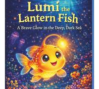 Lumi the Little Lantern Fish: A Brave Glow in the Deep, Dark Sea