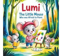 Lumi The Little Mouse Who Was Afraid to Paint: A Heartwarming Picture Book for Kids About Courage, Creativity, and Self-Confidence - Inspiring Bedtime Story for Preschoolers Ages 3-6