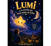 Lumi y la estrella que tenía miedo de brillar: Un cuento infantil sobre la confianza, el valor y descubrir que hasta la luz más pequeña puede ayudar