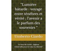 “Lumière bâtarde : voyage entre ténèbres et vérité ; l’avenir a le parfum des souvenirs “: “La Voix de l’Unité : Sagesse Universelle pour le Cœur du Monde”