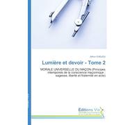 Lumière et devoir - Tome 2: MORALE UNIVERSELLE DU MAÇON (Principes intemporels de la conscience maçonnique : sagesse, liberté et fraternité en acte)