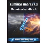 Luminar Neo 1.27.0 Benutzerhandbuch: Eine übersichtliche und detaillierte Anleitung zu Kameraeinstellungen und Fehlerbehebung für Anfänger und Senioren