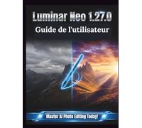 Luminar Neo 1.27.0 Guide de l'utilisateur: Un manuel clair et détaillé sur les réglages et le dépannage de l'appareil photo pour les débutants et les seniors