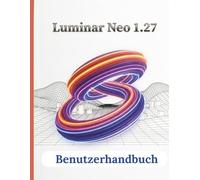 Luminar Neo 1.27 Benutzerhandbuch: Die vollständige Schritt-für-Schritt-Anleitung zur Navigation durch die Benutzeroberfläche, zur Beherrschung generativer KI und zur Erstellung atemberaubender
