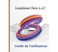 Luminar Neo 1.27 Guide de l'utilisateur: Le guide complet étape par étape pour naviguer dans l'interface, maîtriser l'IA générative et créer des images professionnelles époustouflantes
