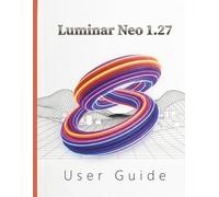 Luminar Neo 1.27 User Guide: The Complete Step-by-Step Manual to Navigating the Interface, Mastering Generative AI, and Creating Stunning Professional Images
