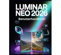 Luminar Neo 2026 Benutzerhandbuch: Der vollständige KI-Fotobearbeitungsleitfaden - Generative Leistungsfähigkeit, Lichttiefe, KI-gestütztes Upscaling und professionelle Workflows freisetzen