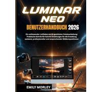 LUMINAR NEO BENUTZERHANDBUCH 2026: Ein umfassender Leitfaden zur KI-gestützten Fotobearbeitung: Praktische Schritt-für-Schritt-Anleitungen für die ... und ansprechender Bildkompositionen