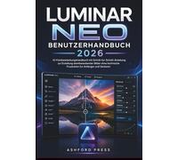 Luminar Neo Benutzerhandbuch 2026: KI-Fotobearbeitungshandbuch mit Schritt-fur-Schritt-Anleitung zur Erstellung atemberaubender Bilder ohne technische Frustration fur Anfanger und Senioren