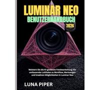 LUMINAR NEO BENUTZERHANDBUCH 2026: Meistern Sie die KI-gestützte Fotobearbeitung: Ein umfassender Leitfaden zu Workflow, Werkzeugen und kreativen Möglichkeiten in Luminar Neo