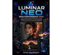 Luminar Neo Benutzerhandbuch 2026: Schritt-für-Schritt-Anleitungen, professionelle Arbeitsabläufe und kreative Techniken für atemberaubende Porträts, ... und mehr - vom Anfänger bis zum Experten.