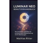 LUMINAR NEO BENUTZERHANDBUCH: Der komplette Leitfaden für professionelle Bildbearbeitung mit KI-Werkzeugen