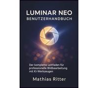 LUMINAR NEO BENUTZERHANDBUCH: Der komplette Leitfaden für professionelle Bildbearbeitung mit KI-Werkzeugen