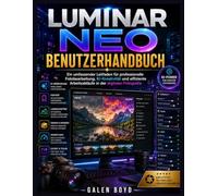LUMINAR NEO BENUTZERHANDBUCH: Ein umfassender Leitfaden für professionelle Fotobearbeitung, KI-Kreativität und effiziente Arbeitsabläufe in der digitalen Fotografie
