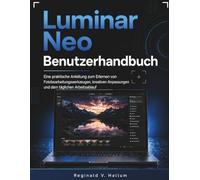 Luminar Neo Benutzerhandbuch: Eine praktische Anleitung zum Erlernen von Fotobearbeitungswerkzeugen, kreativen Anpassungen und dem täglichen Arbeitsablauf