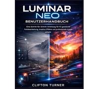Luminar Neo Benutzerhandbuch: Eine Schritt-für-Schritt-Anleitung für KI-gestützte Fotobearbeitung, kreative Effekte und professionelle Arbeitsabläufe