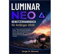 Luminar Neo Benutzerhandbuch Für Anfänger 2026: In nur 7 Tagen professionelle Fotos mit KI erstellen - Der praxisorientierte ... Alltagsaufnahmen ohne technische Frustration