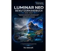 LUMINAR NEO BENUTZERHANDBUCH FÜR ANFÄNGER 2027: Meistern Sie die KI-gestützte Fotobearbeitung mit praktischen Projekten und professionellen Arbeitsabläufen